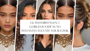 Glam Hairstyles: 7 Gorgeous Ideas to Instantly Elevate Your Look